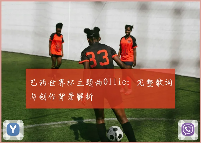 巴西世界杯主题曲Ollie：完整歌词与创作背景解析