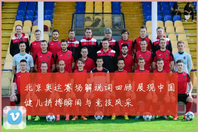 北京奥运赛场解说词回顾 展现中国健儿拼搏瞬间与竞技风采